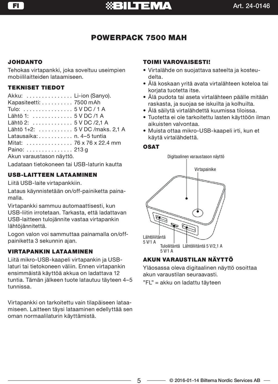 4 mm Paino:............... 213 g Akun varaustason näyttö. Ladataan tietokoneen tai USB-laturin kautta USB-LAITTEEN LATAAMINEN Liitä USB-laite virtapankkiin.