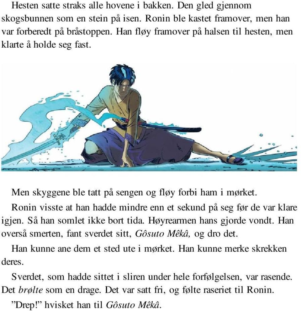 Ronin visste at han hadde mindre enn et sekund på seg før de var klare igjen. Så han somlet ikke bort tida. Høyrearmen hans gjorde vondt.