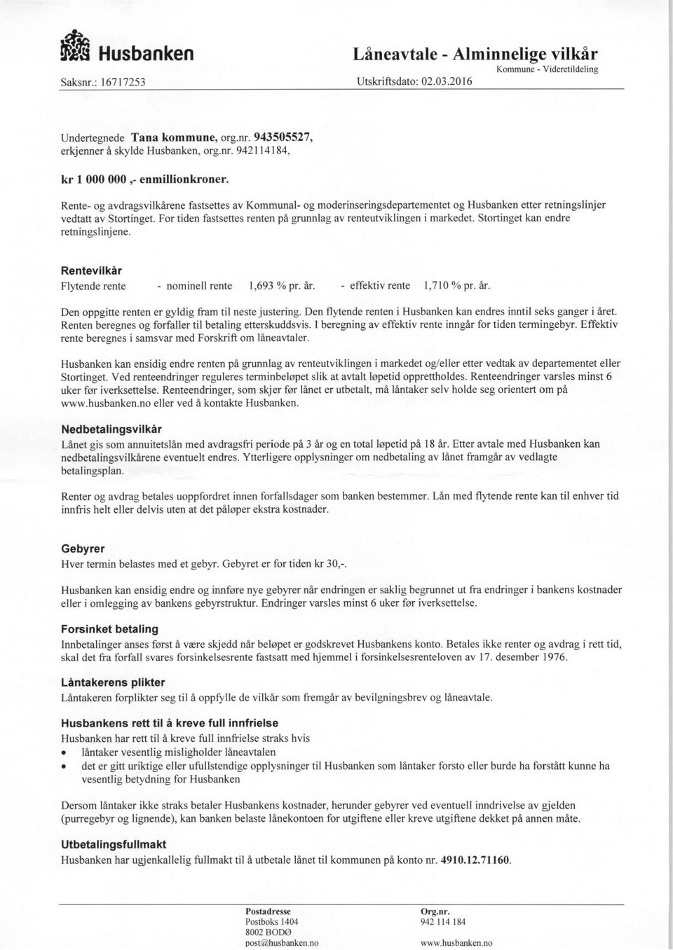 For tiden fastsettes renten på grunnlag av renteutviklingen i markedet. Stortinget kan endre retningslinjene. Rentevilkår Flytende rente - nominell rente 1,693 % pr. år. - effektiv rente 1,710 % pr.