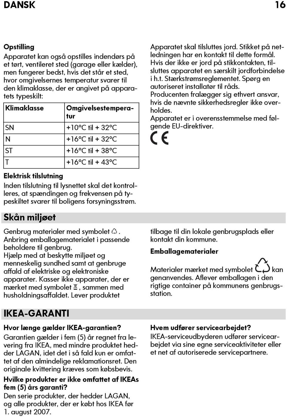 tilslutning til lysnettet skal det kontrolleres, at spændingen og frekvensen på typeskiltet svarer til boligens forsyningsstrøm. Skån miljøet Genbrug materialer med symbolet.