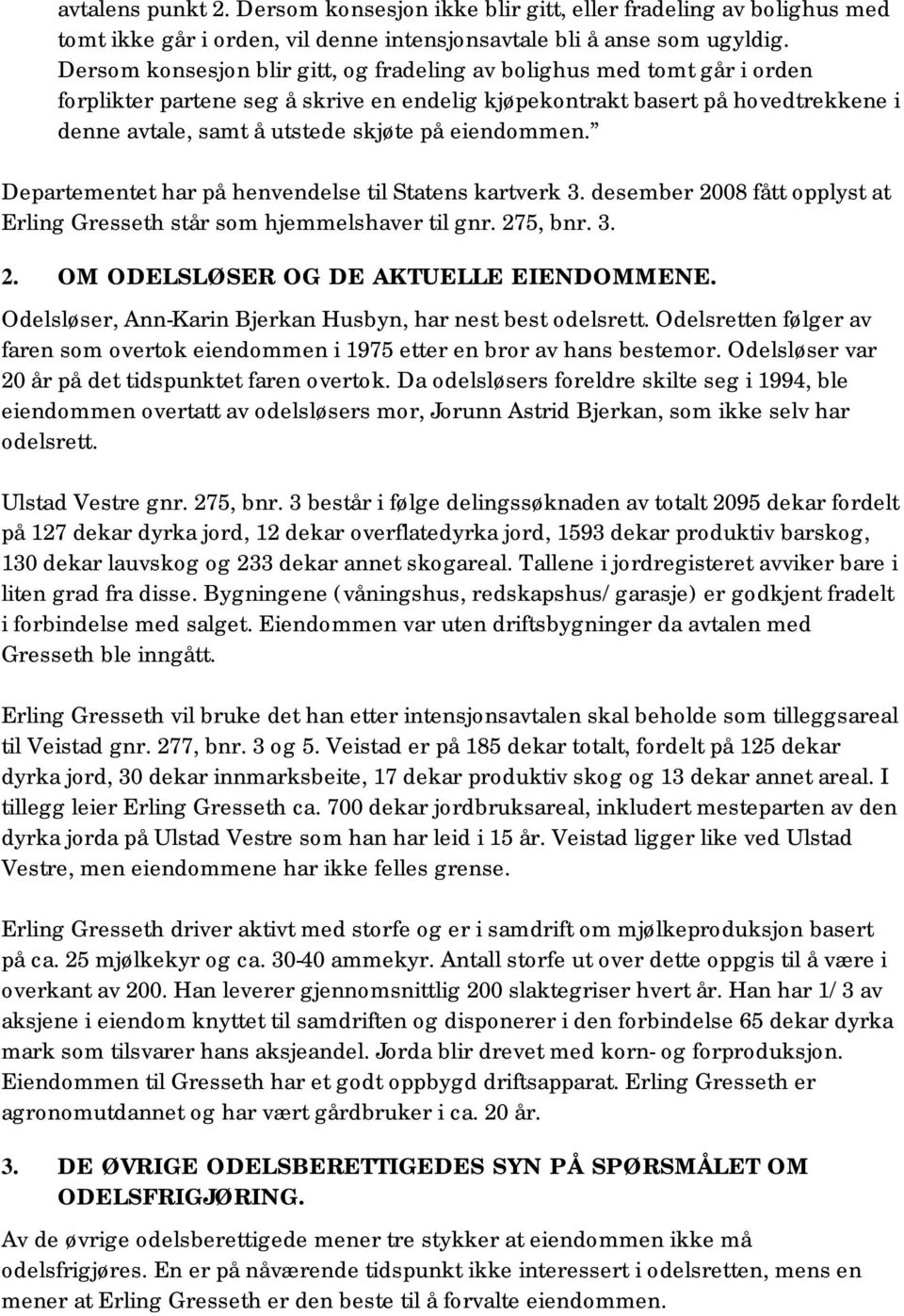 eiendommen. Departementet har på henvendelse til Statens kartverk 3. desember 2008 fått opplyst at Erling Gresseth står som hjemmelshaver til gnr. 275, bnr. 3. 2. OM ODELSLØSER OG DE AKTUELLE EIENDOMMENE.