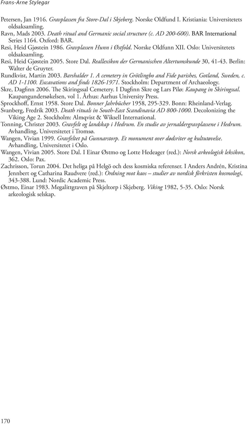 Reallexikon der Germanischen Altertumskunde 30, 41-43. Berlin: Walter de Gruyter. Rundkvist, Martin 2003. Barshalder 1. A cemetery in Grötlingbo and Fide parishes, Gotland, Sweden, c. AD 1-1100.