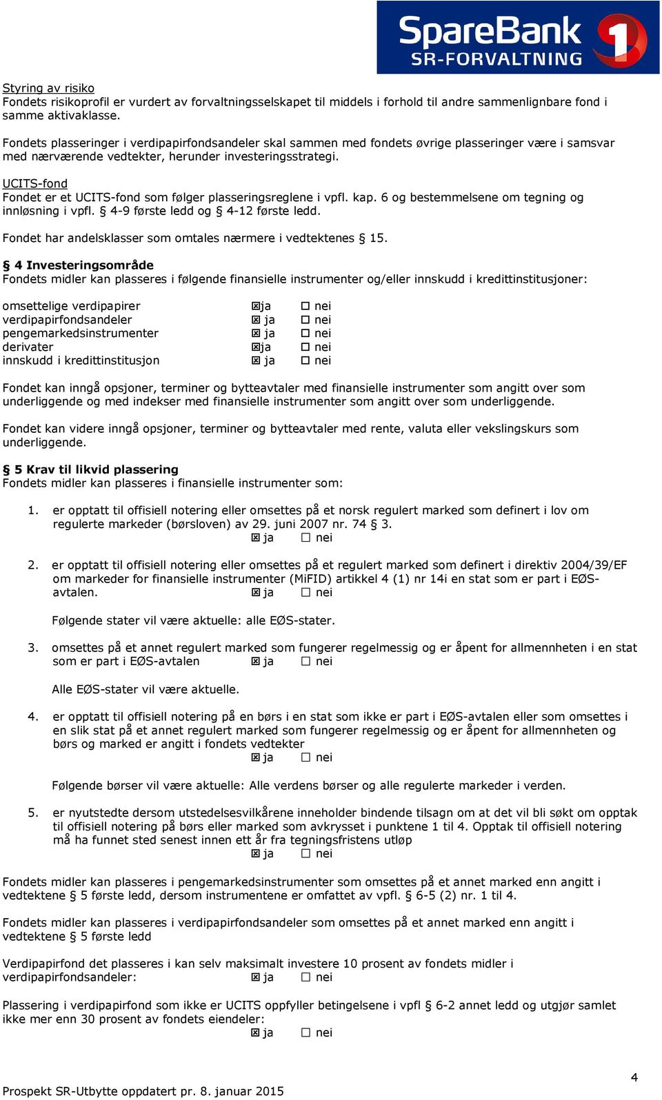 UCITS-fond Fondet er et UCITS-fond som følger plasseringsreglene i vpfl. kap. 6 og bestemmelsene om tegning og innløsning i vpfl. 4-9 første ledd og 4-12 første ledd.