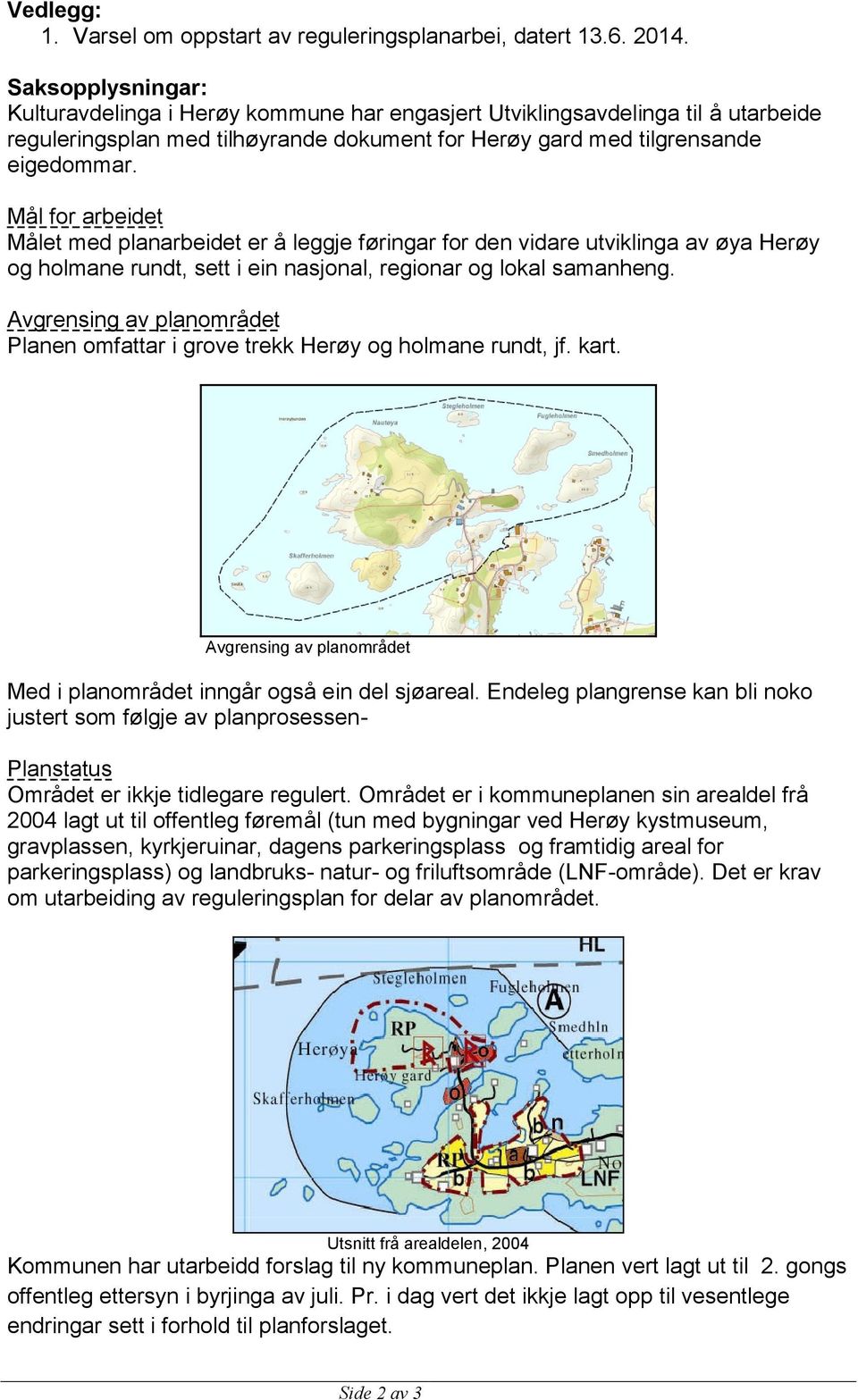 Mål for arbeidet Målet med planarbeidet er å leggje føringar for den vidare utviklinga av øya Herøy og holmane rundt, sett i ein nasjonal, regionar og lokal samanheng.