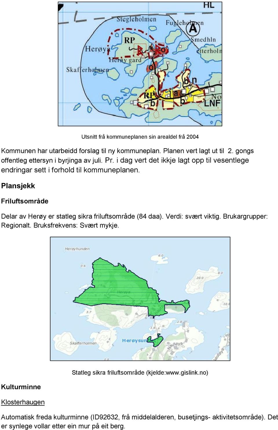 Plansjekk Friluftsområde Delar av Herøy er statleg sikra friluftsområde (84 daa). Verdi: svært viktig. Brukargrupper: Regionalt. Bruksfrekvens: Svært mykje.