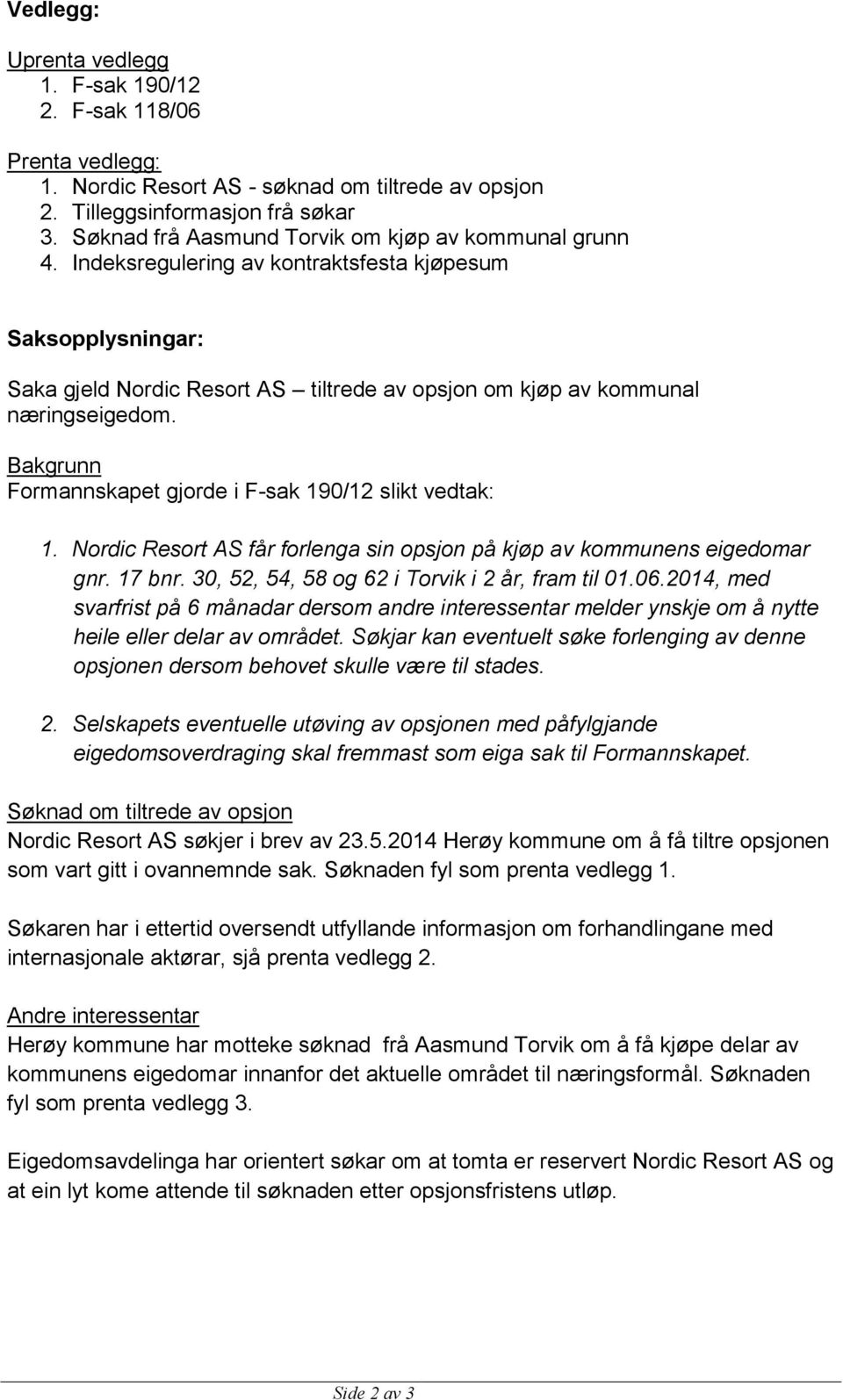 Bakgrunn Formannskapet gjorde i F-sak 190/12 slikt vedtak: 1. Nordic Resort AS får forlenga sin opsjon på kjøp av kommunens eigedomar gnr. 17 bnr. 30, 52, 54, 58 og 62 i Torvik i 2 år, fram til 01.06.