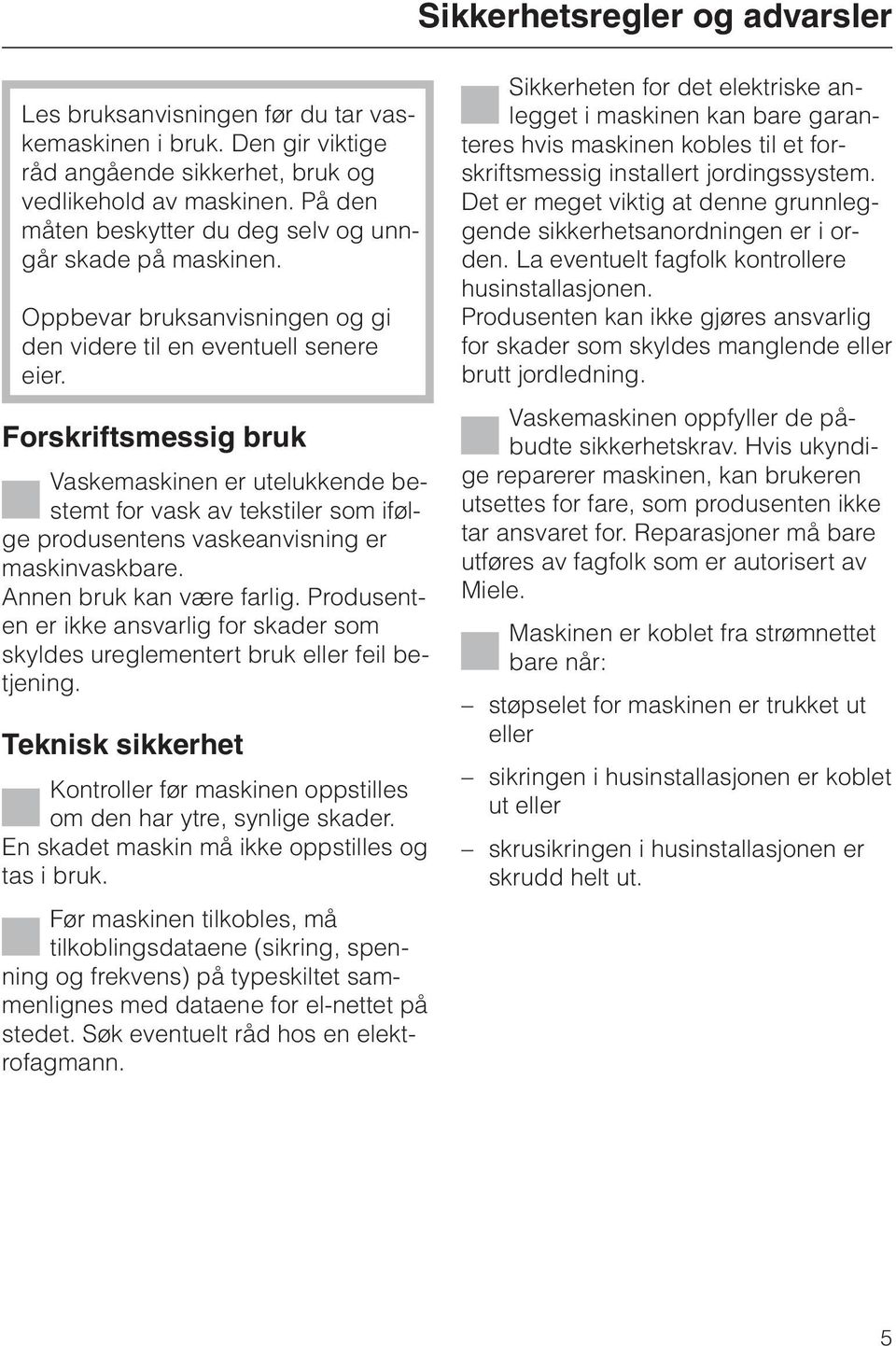 Forskriftsmessig bruk Vaskemaskinen er utelukkende bestemt for vask av tekstiler som ifølge produsentens vaskeanvisning er maskinvaskbare. Annen bruk kan være farlig.