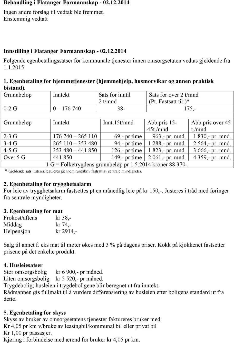 Fastsatt til:)* 0-2 G 0 176 740 38-175,- Grunnbeløp Inntekt Innt.15t/mnd Abb.pris 15-45t./mnd Abb.pris over 45 t./mnd 2-3 G 176 740 265 110 69,- pr time 963,- pr. mnd.