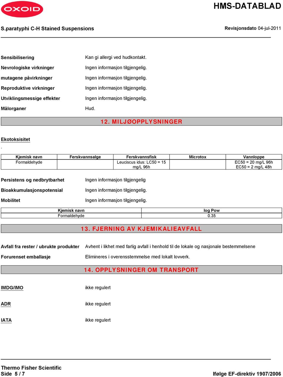 Bioakkumulasjonspotensial Mobilitet Ingen informasjon tilgjengelig Kjemisk navn log Pow Formaldehyde 0.35 13.