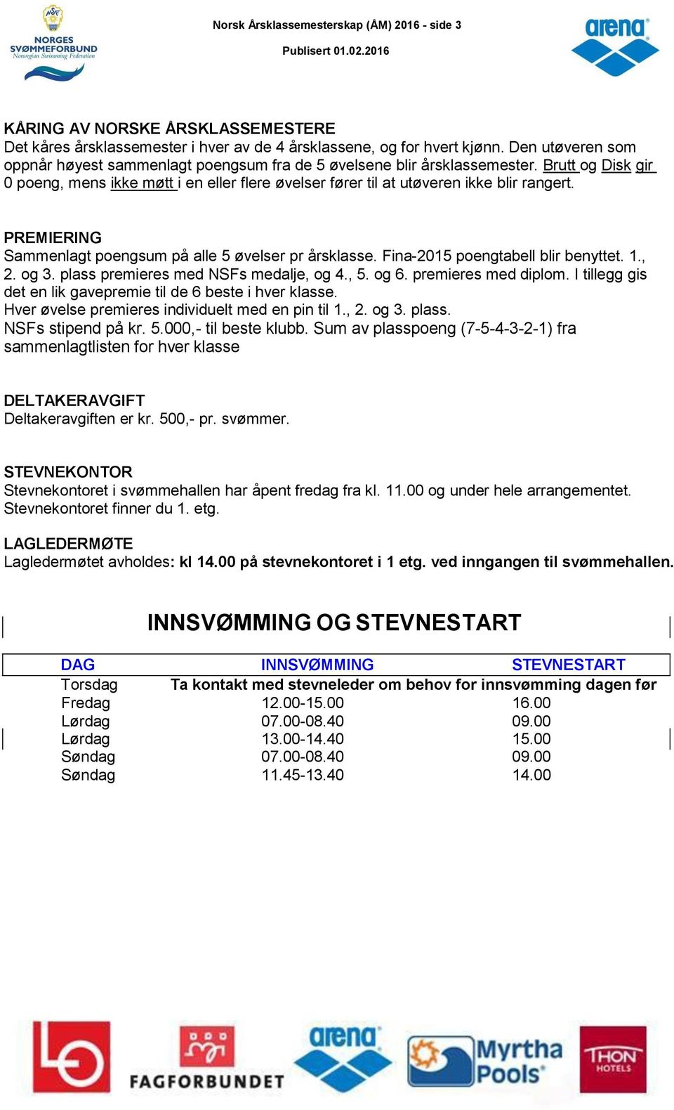 PREMIERING Sammenlagt poengsum på alle 5 øvelser pr årsklasse. Fina-2015 poengtabell blir benyttet. 1., 2. og 3. plass premieres med NSFs medalje, og 4., 5. og 6. premieres med diplom.