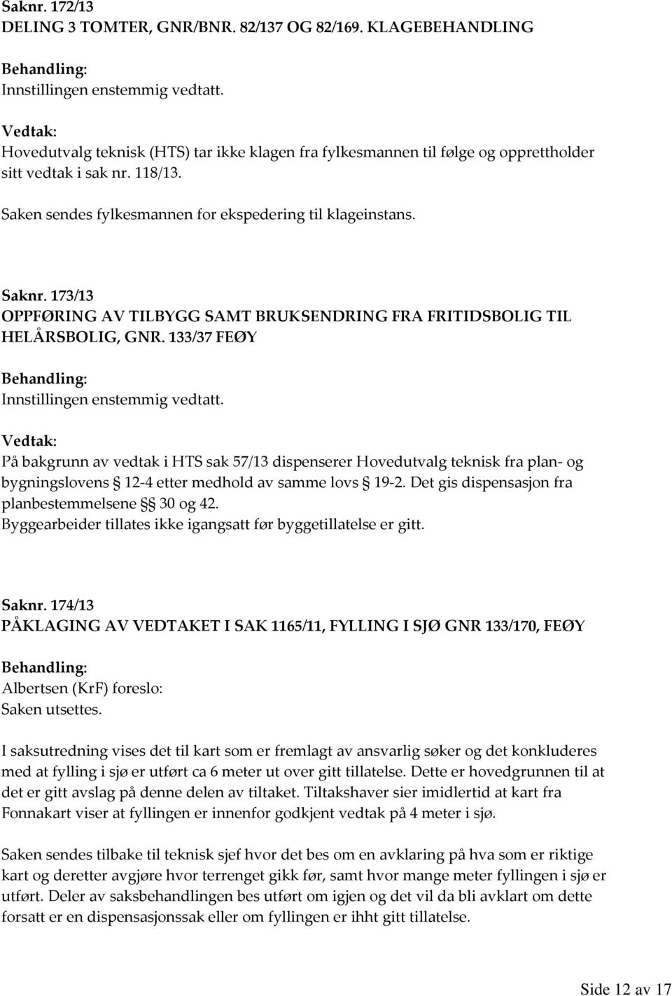 133/37 FEØY På bakgrunn av vedtak i HTS sak 57/13 dispenserer Hovedutvalg teknisk fra plan- og bygningslovens 12-4 etter medhold av samme lovs 19-2.