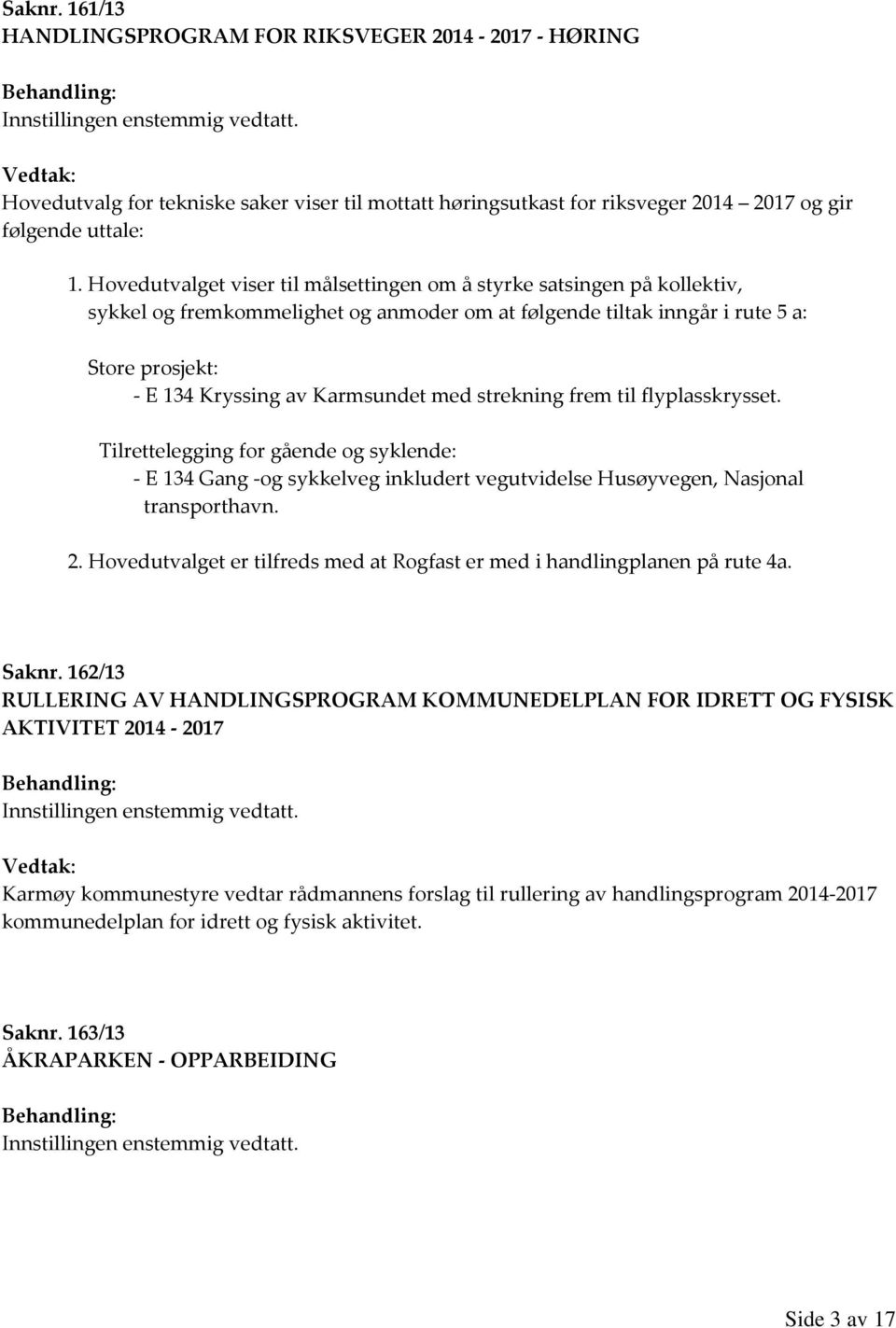 med strekning frem til flyplasskrysset. Tilrettelegging for gående og syklende: - E 134 Gang -og sykkelveg inkludert vegutvidelse Husøyvegen, Nasjonal transporthavn. 2.