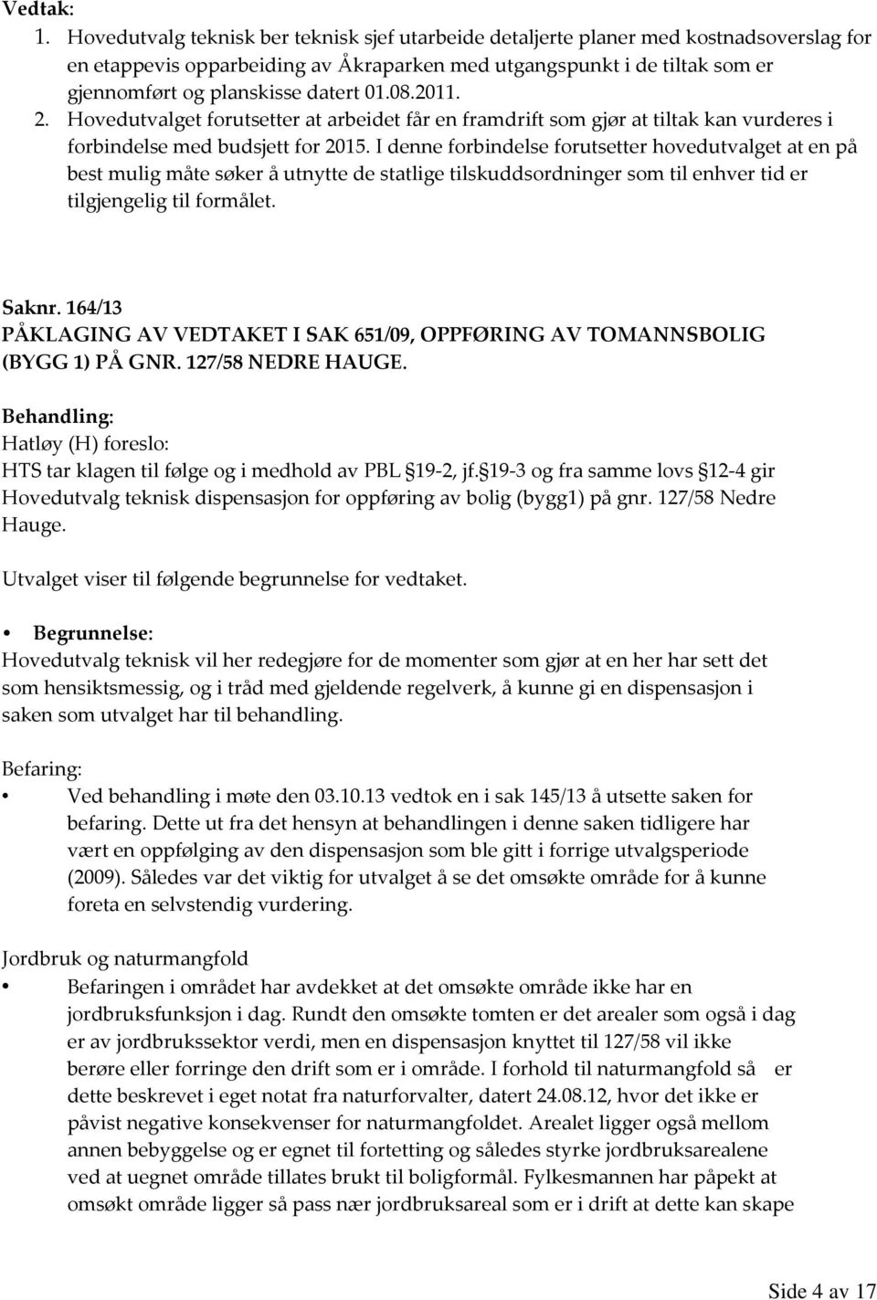 I denne forbindelse forutsetter hovedutvalget at en på best mulig måte søker å utnytte de statlige tilskuddsordninger som til enhver tid er tilgjengelig til formålet. Saknr.