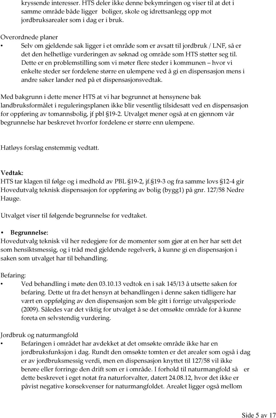 Dette er en problemstilling som vi møter flere steder i kommunen hvor vi enkelte steder ser fordelene større en ulempene ved å gi en dispensasjon mens i andre saker lander ned på et