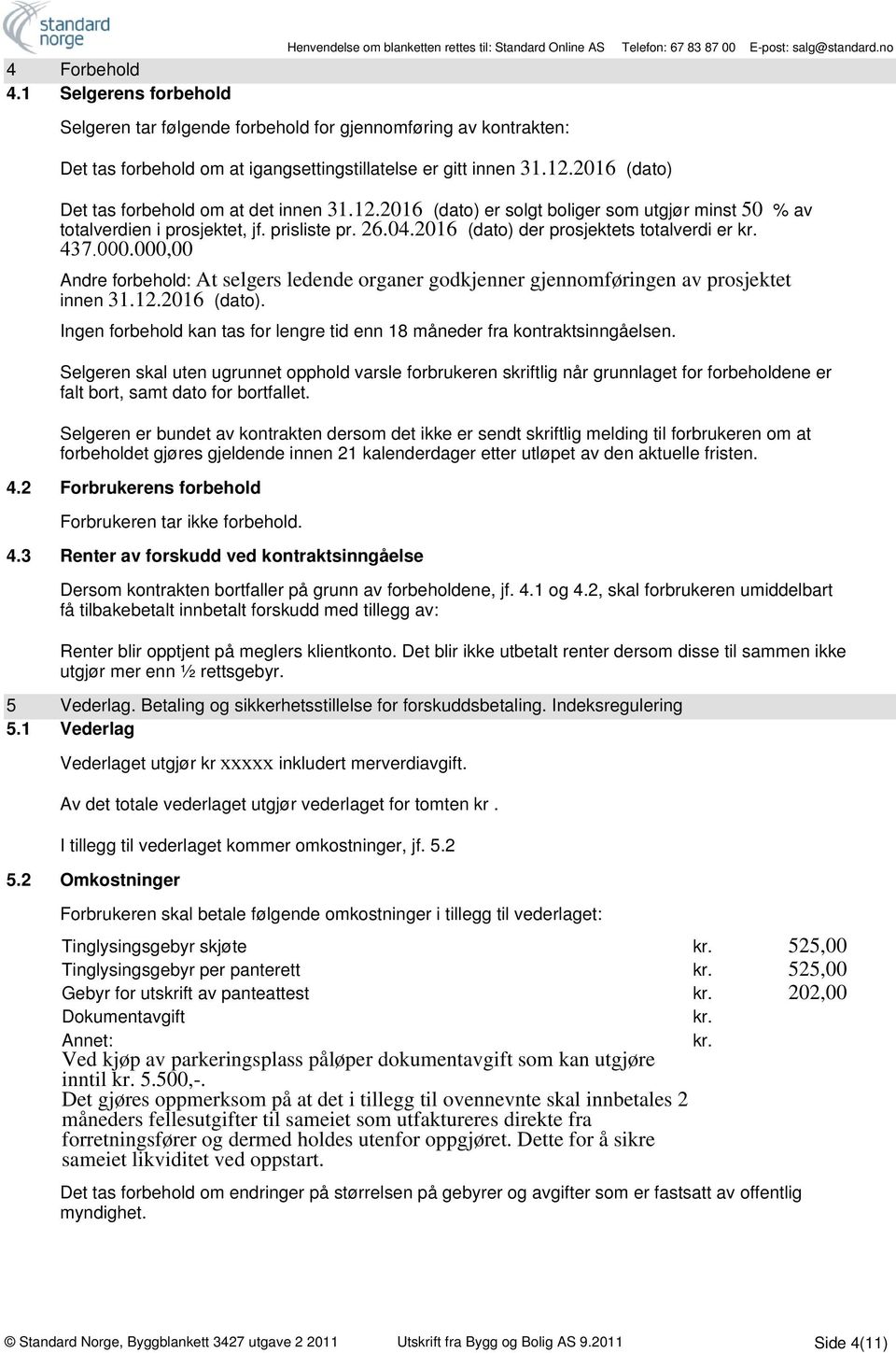 2016 (dato) der prosjektets totalverdi er kr. 437.000.000,00 Andre forbehold: At selgers ledende organer godkjenner gjennomføringen av prosjektet innen 31.12.2016 (dato). Ingen forbehold kan tas for lengre tid enn 18 måneder fra kontraktsinngåelsen.