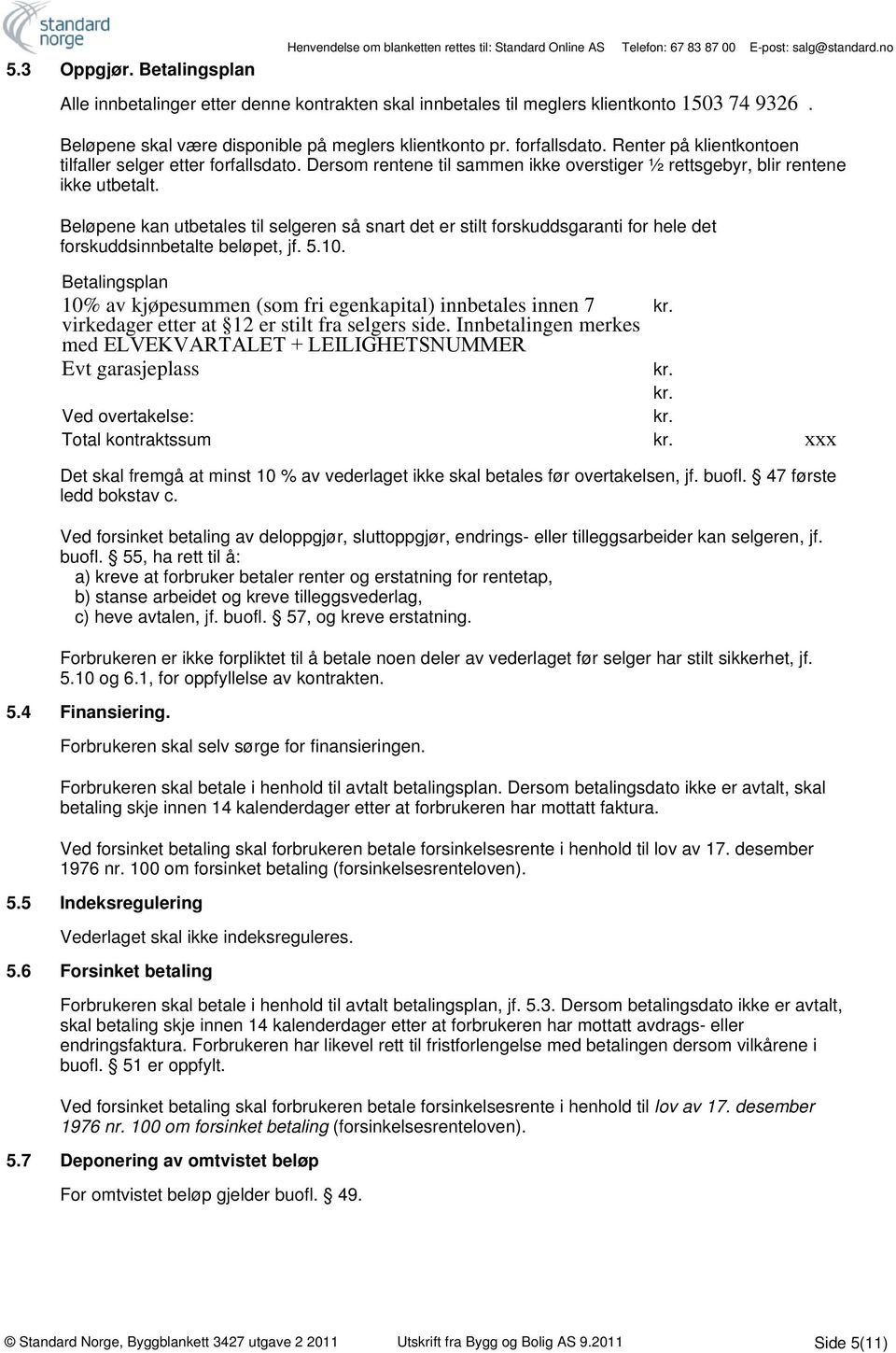 Beløpene kan utbetales til selgeren så snart det er stilt forskuddsgaranti for hele det forskuddsinnbetalte beløpet, jf. 5.10.