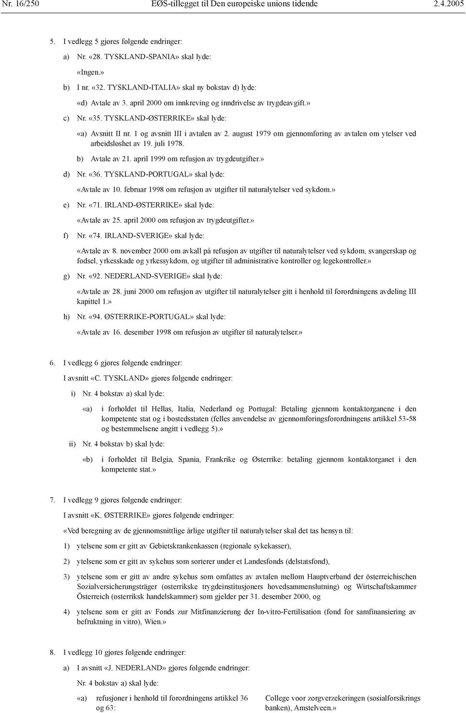 1 og avsnitt III i avtalen av 2. august 1979 om gjennomføring av avtalen om ytelser ved arbeidsløshet av 19. juli 1978. b) Avtale av 21. april 1999 om refusjon av trygdeutgifter.» d) Nr. «36.