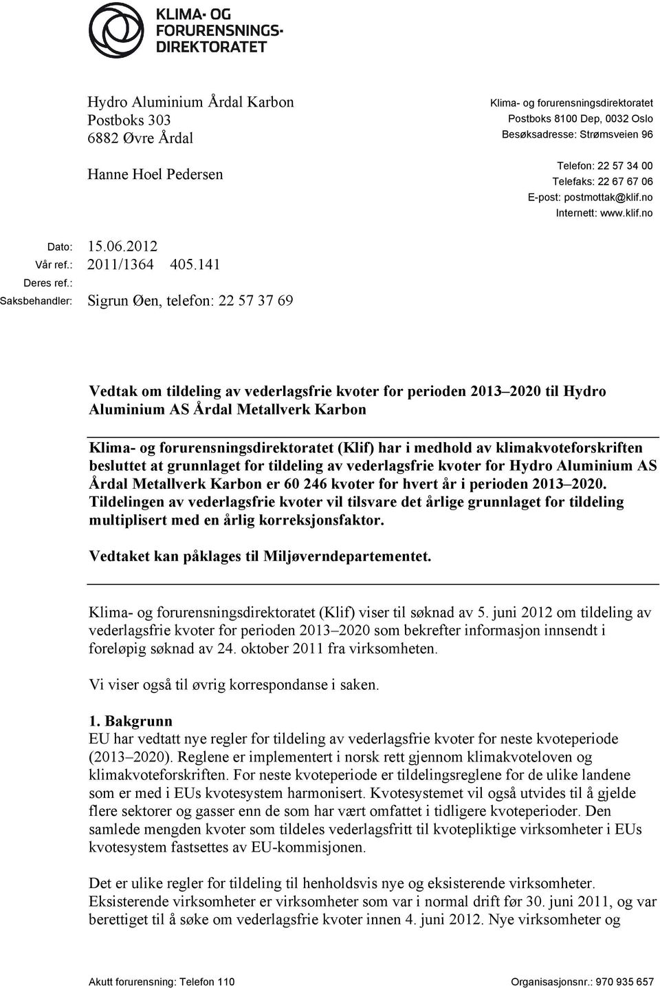 : Saksbehandler: Sigrun Øen, telefon: 22 57 37 69 Vedtak om tildeling av vederlagsfrie kvoter for perioden 2013 2020 til Hydro Aluminium AS Årdal Metallverk Karbon Klima- og forurensningsdirektoratet
