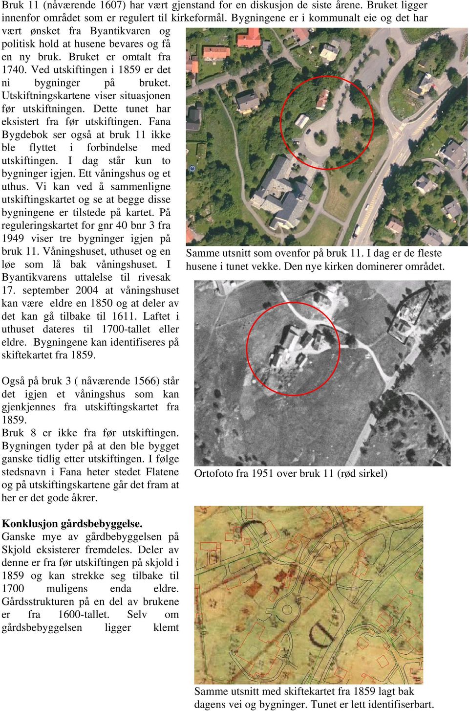 Ved utskiftingen i 1859 er det ni bygninger på bruket. Utskiftningskartene viser situasjonen før utskiftningen. Dette tunet har eksistert fra før utskiftingen.