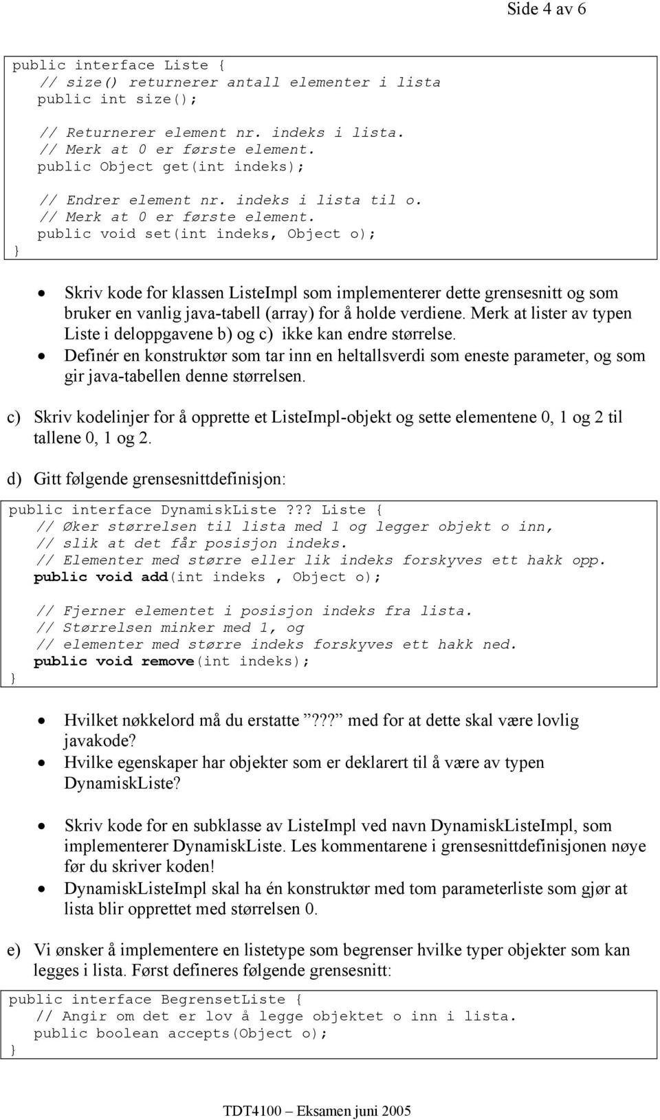 public void set(int indeks, Object o); Skriv kode for klassen ListeImpl som implementerer dette grensesnitt og som bruker en vanlig java-tabell (array) for å holde verdiene.