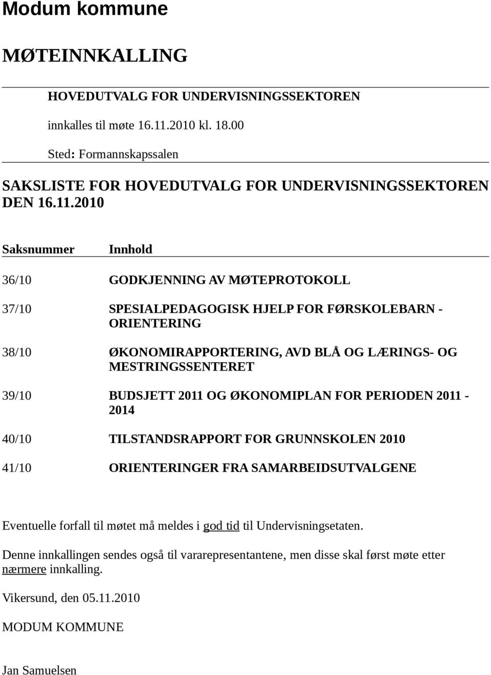 39/10 BUDSJETT 2011 OG ØKONOMIPLAN FOR PERIODEN 2011-2014 40/10 TILSTANDSRAPPORT FOR GRUNNSKOLEN 2010 41/10 ORIENTERINGER FRA SAMARBEIDSUTVALGENE Eventuelle forfall til møtet må meldes i god