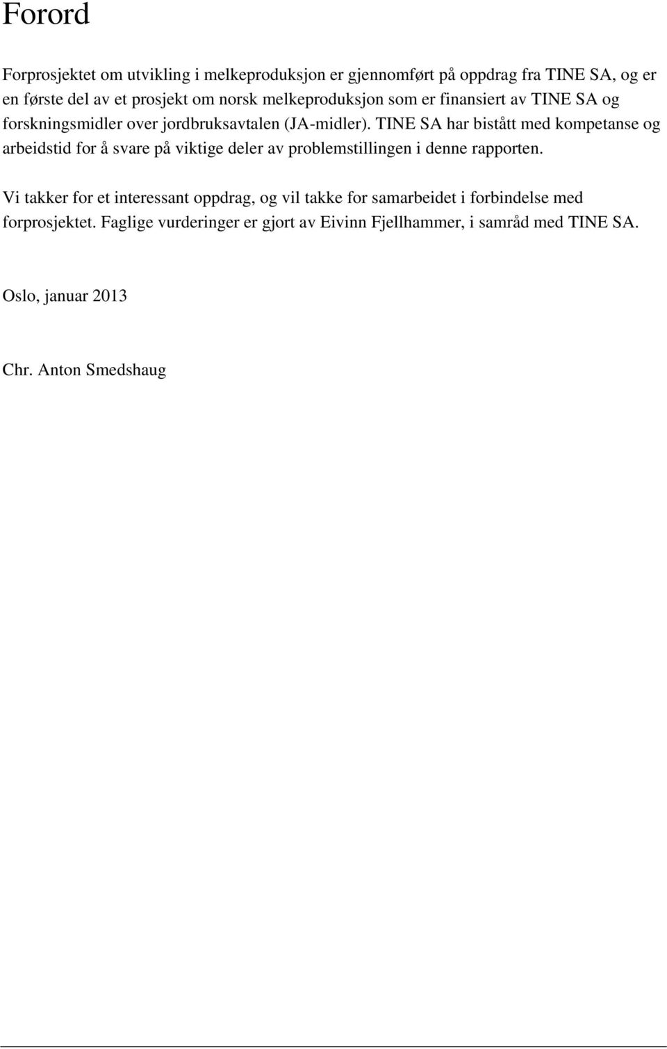 TINE SA har bistått med kompetanse og arbeidstid for å svare på viktige deler av problemstillingen i denne rapporten.