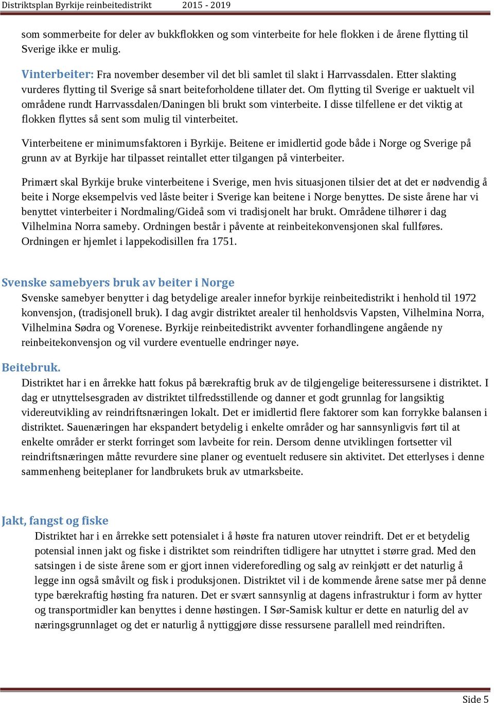 Om flytting til Sverige er uaktuelt vil områdene rundt Harrvassdalen/Daningen bli brukt som vinterbeite. I disse tilfellene er det viktig at flokken flyttes så sent som mulig til vinterbeitet.