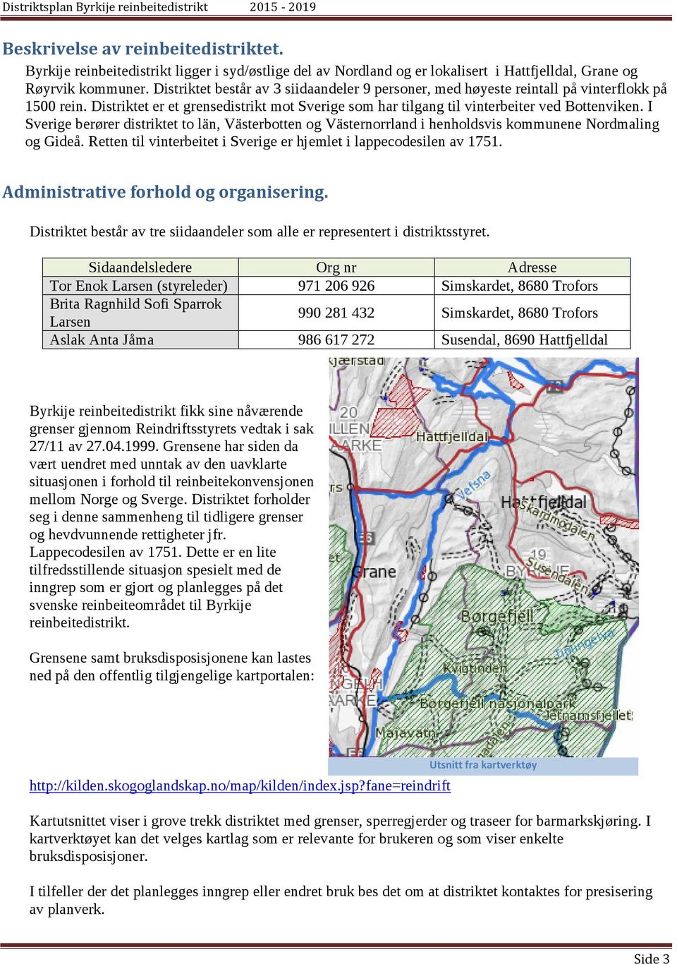 I Sverige berører distriktet to län, Västerbotten og Västernorrland i henholdsvis kommunene Nordmaling og Gideå. Retten til vinterbeitet i Sverige er hjemlet i lappecodesilen av 1751.