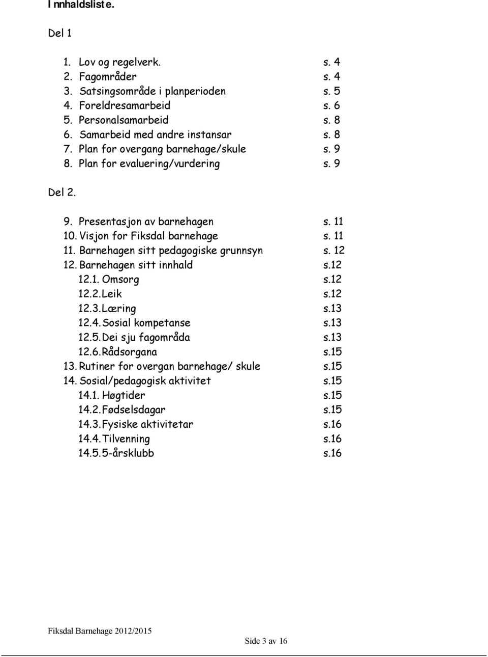 Barnehagen sitt pedagogiske grunnsyn s. 12 12. Barnehagen sitt innhald s.12 12.1. Omsorg s.12 12.2.Leik s.12 12.3.Læring s.13 12.4.Sosial kompetanse s.13 12.5.Dei sju fagområda s.13 12.6.