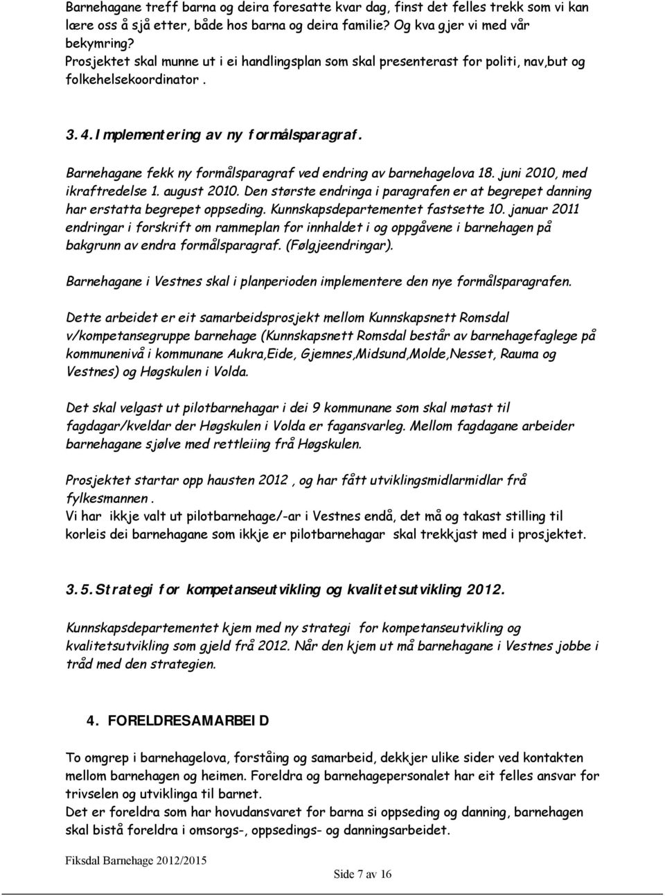 Barnehagane fekk ny formålsparagraf ved endring av barnehagelova 18. juni 2010, med ikraftredelse 1. august 2010.