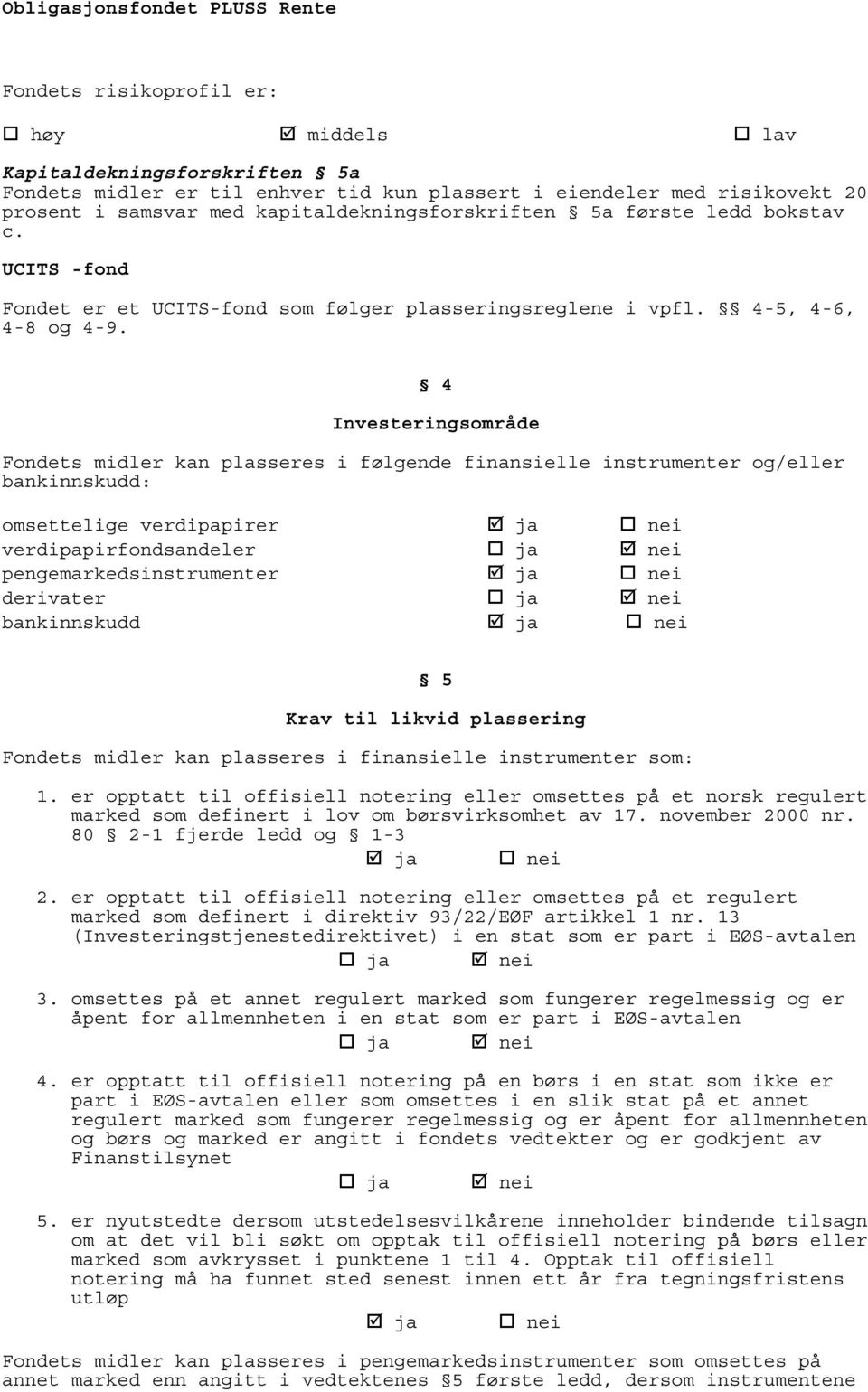 4 Investeringsområde Fondets midler kan plasseres i følgende finansielle instrumenter og/eller bankinnskudd: omsettelige verdipapirer ja nei verdipapirfondsandeler ja nei pengemarkedsinstrumenter ja