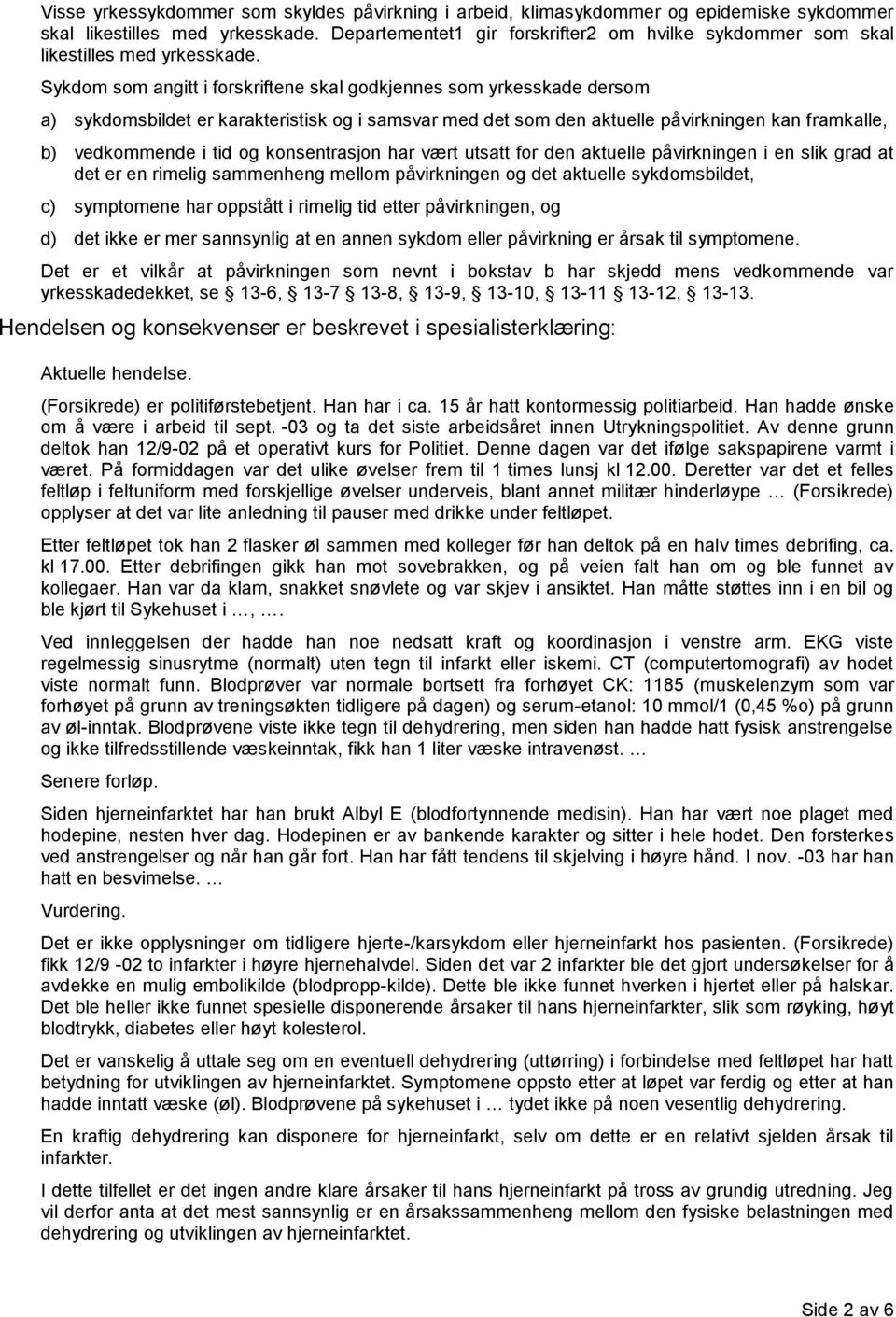 Sykdom som angitt i forskriftene skal godkjennes som yrkesskade dersom a) sykdomsbildet er karakteristisk og i samsvar med det som den aktuelle påvirkningen kan framkalle, b) vedkommende i tid og