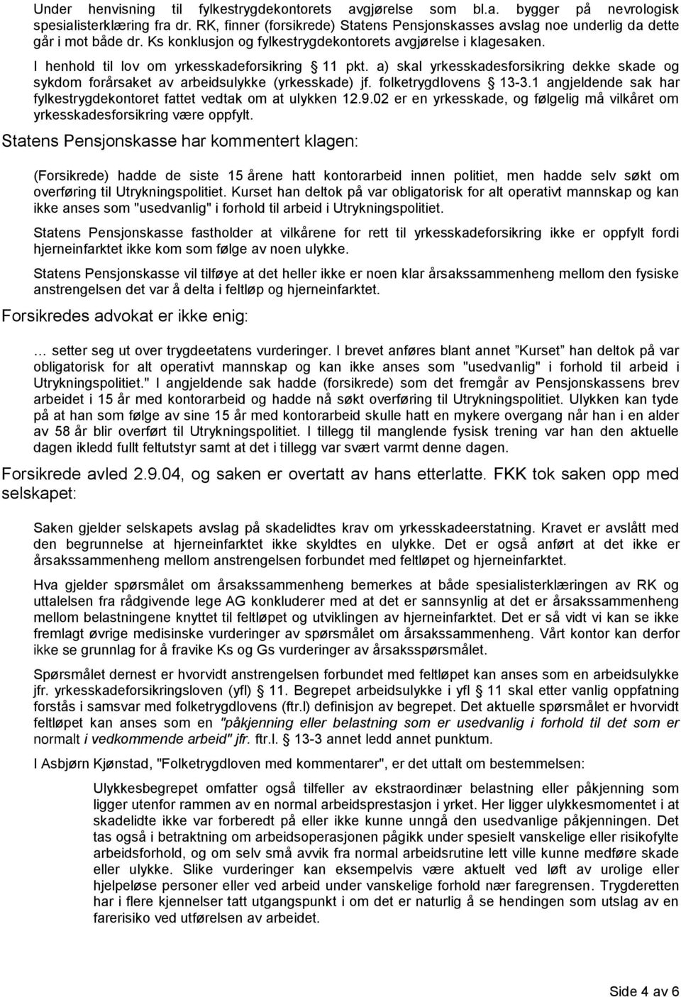 I henhold til lov om yrkesskadeforsikring 11 pkt. a) skal yrkesskadesforsikring dekke skade og sykdom forårsaket av arbeidsulykke (yrkesskade) jf. folketrygdlovens 13-3.