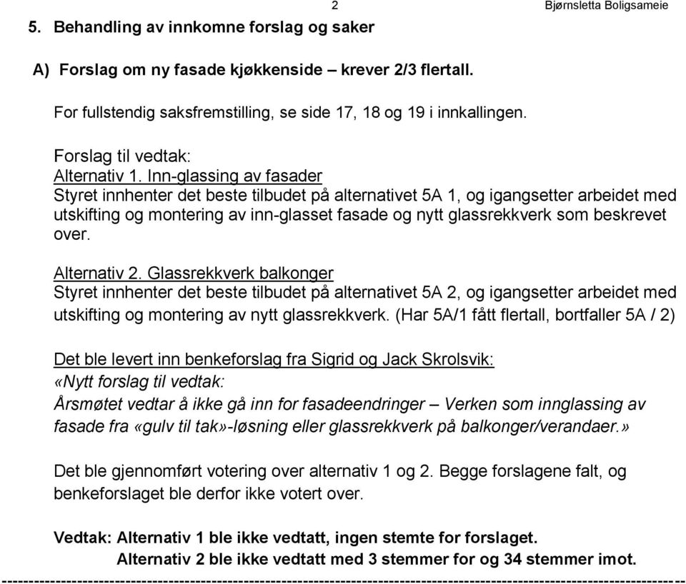 Inn-glassing av fasader Styret innhenter det beste tilbudet på alternativet 5A 1, og igangsetter arbeidet med utskifting og montering av inn-glasset fasade og nytt glassrekkverk som beskrevet over.