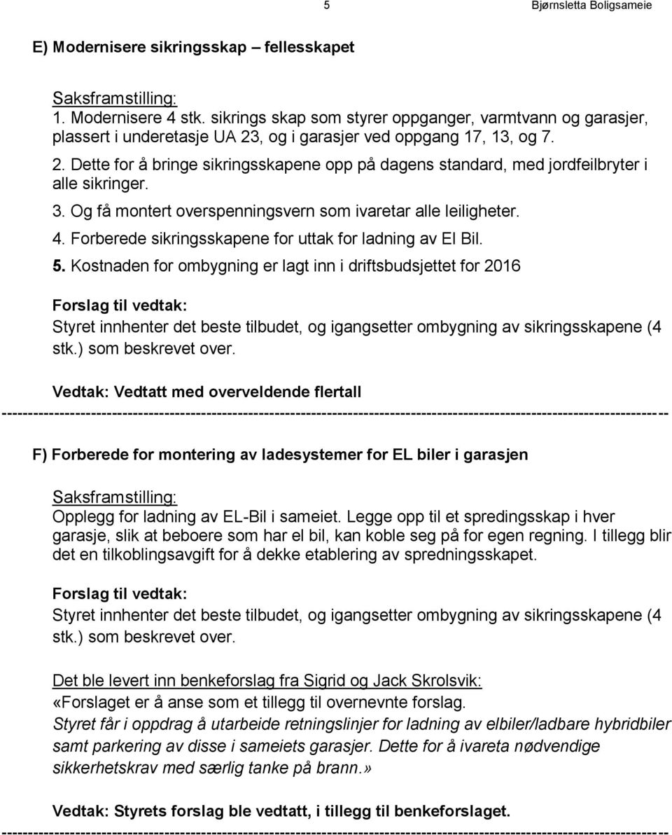 3. Og få montert overspenningsvern som ivaretar alle leiligheter. 4. Forberede sikringsskapene for uttak for ladning av El Bil. 5.