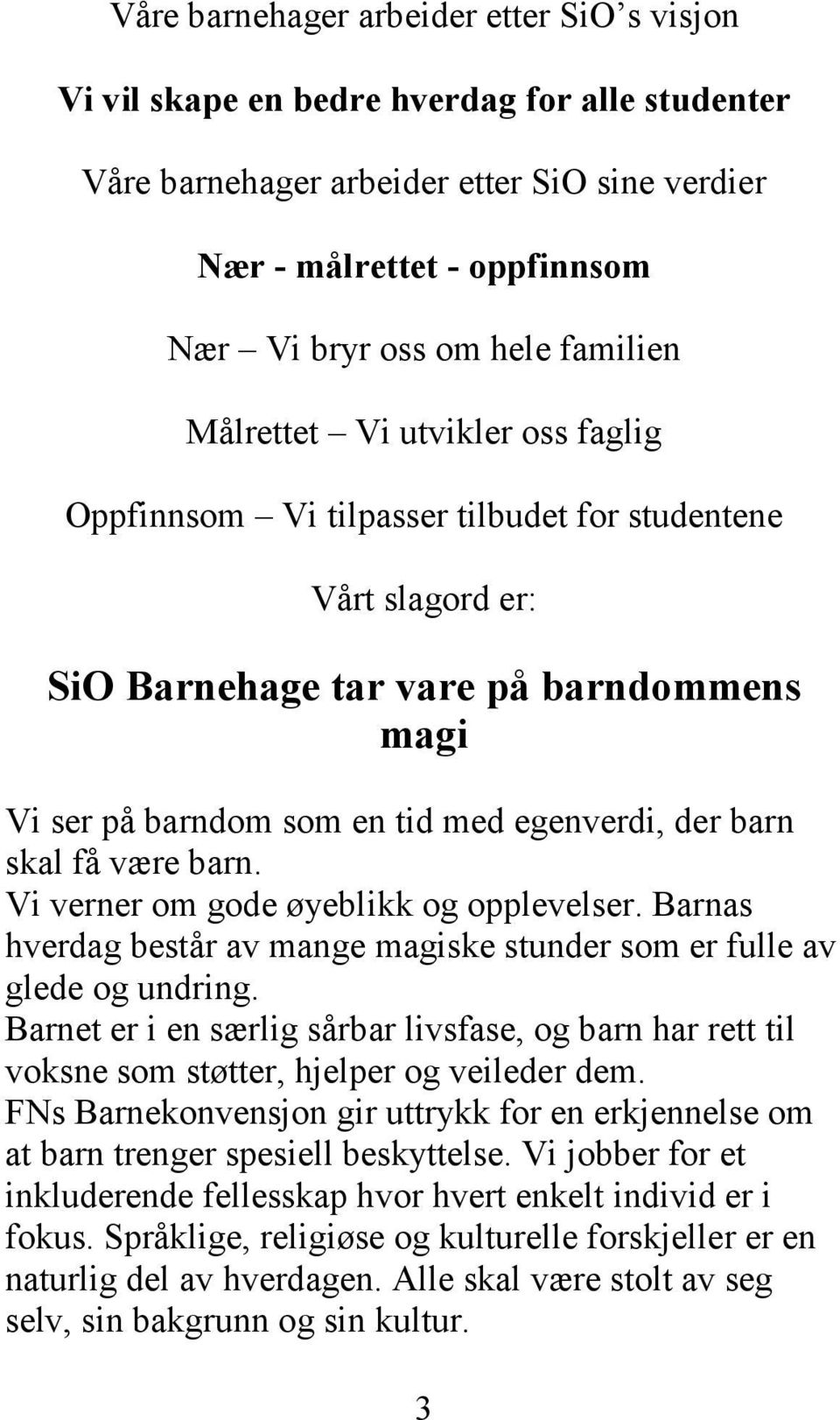 barn skal få være barn. Vi verner om gode øyeblikk og opplevelser. Barnas hverdag består av mange magiske stunder som er fulle av glede og undring.