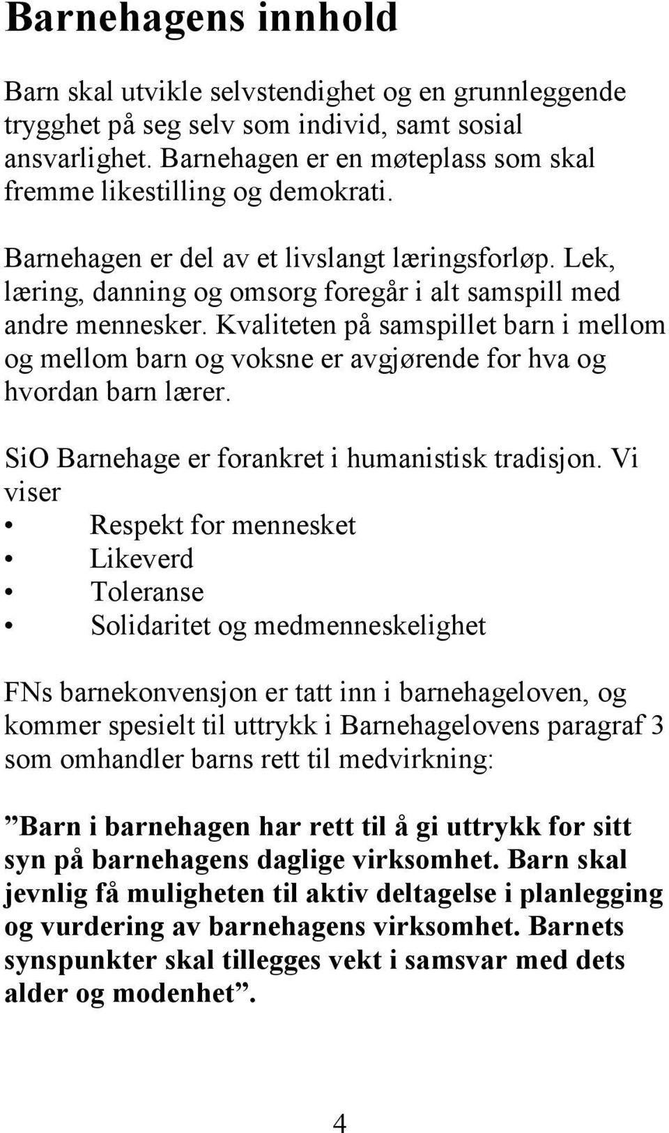 Kvaliteten på samspillet barn i mellom og mellom barn og voksne er avgjørende for hva og hvordan barn lærer. SiO Barnehage er forankret i humanistisk tradisjon.