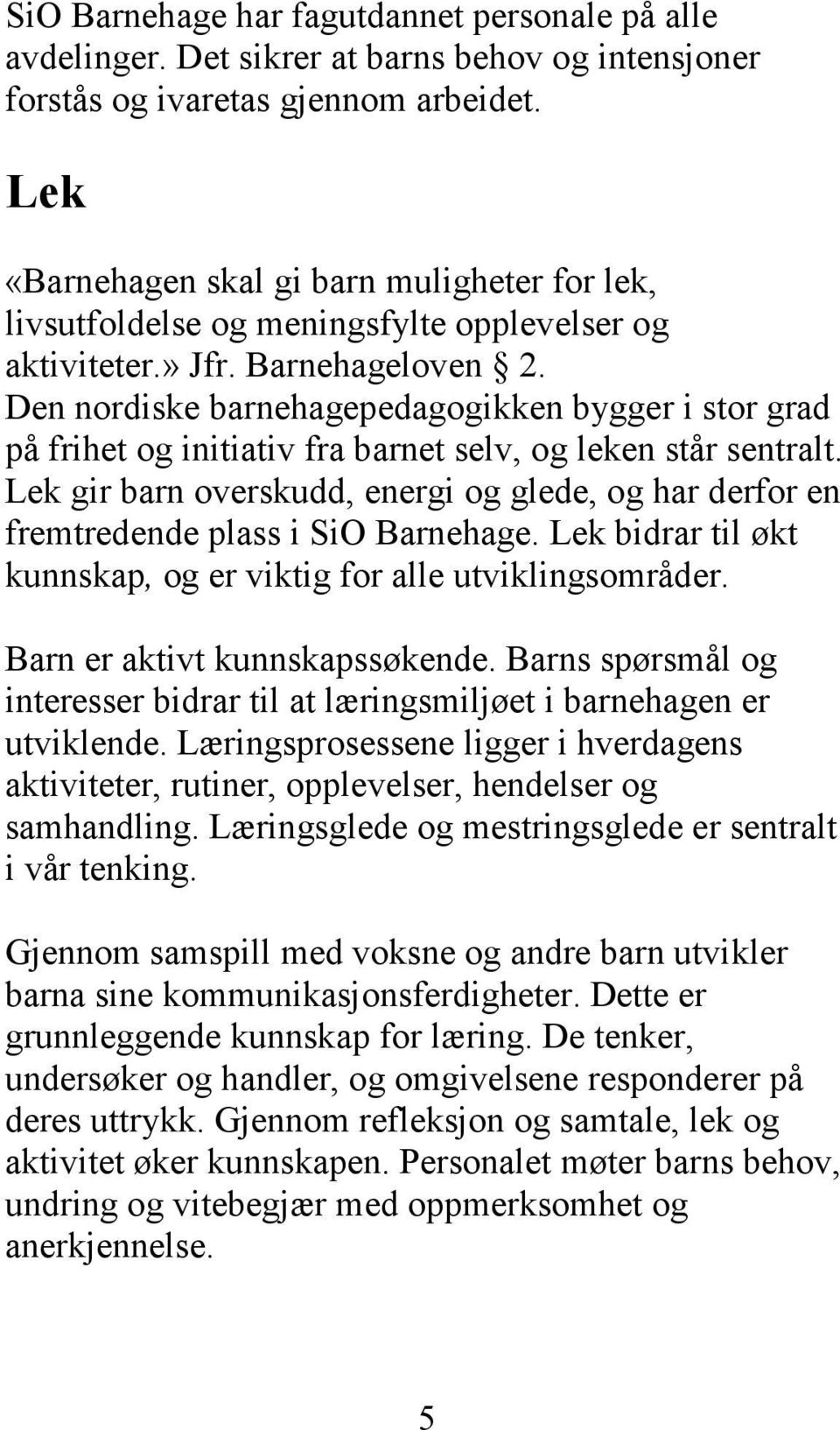 Den nordiske barnehagepedagogikken bygger i stor grad på frihet og initiativ fra barnet selv, og leken står sentralt.