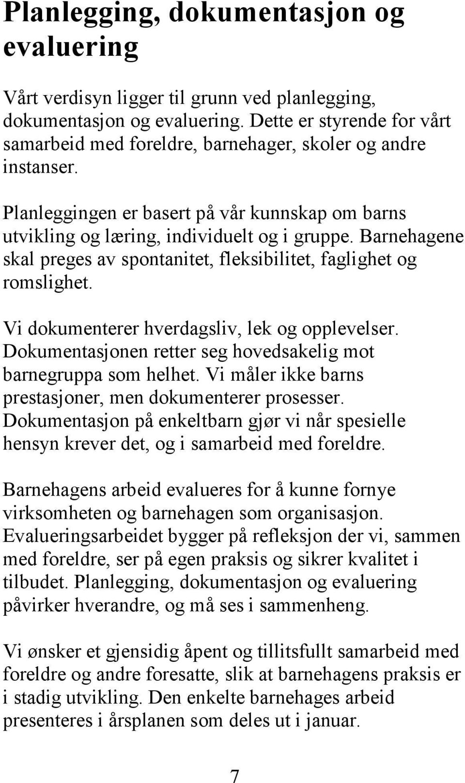 Barnehagene skal preges av spontanitet, fleksibilitet, faglighet og romslighet. Vi dokumenterer hverdagsliv, lek og opplevelser. Dokumentasjonen retter seg hovedsakelig mot barnegruppa som helhet.