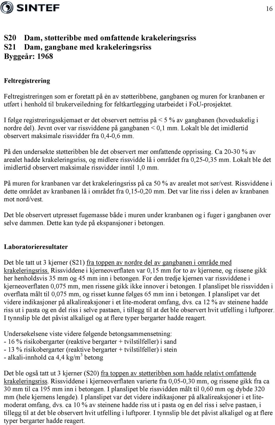 I følge registreringsskjemaet er det observert nettriss på < 5 % av gangbanen (hovedsakelig i nordre del). Jevnt over var rissviddene på gangbanen < 0,1 mm.