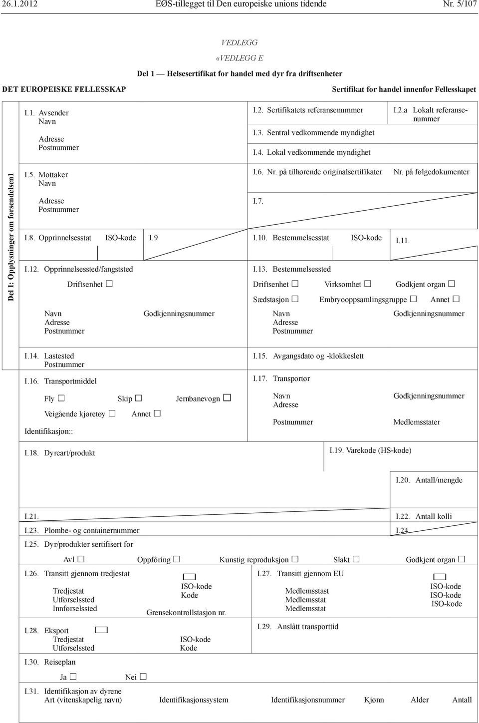på tilhørende originalsertifikater I.8. Opprinnelsesstat I.9 I.10. Bestemmelsesstat I.11. I.12. Opprinnelsessted/fangststed Driftsenhet I.7. I.13. Bestemmelsessted Nr.