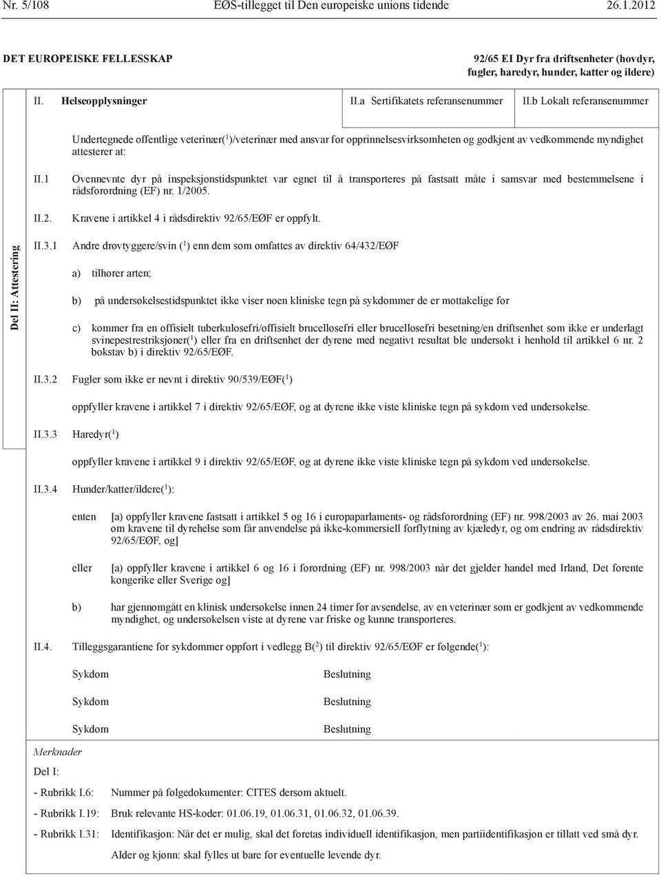 b Lokalt referansenummer Undertegnede offentlige veterinær( 1 )/veterinær med ansvar for opprinnelsesvirksomheten og godkjent av vedkommende myndighet attesterer at: II.1 II.2.