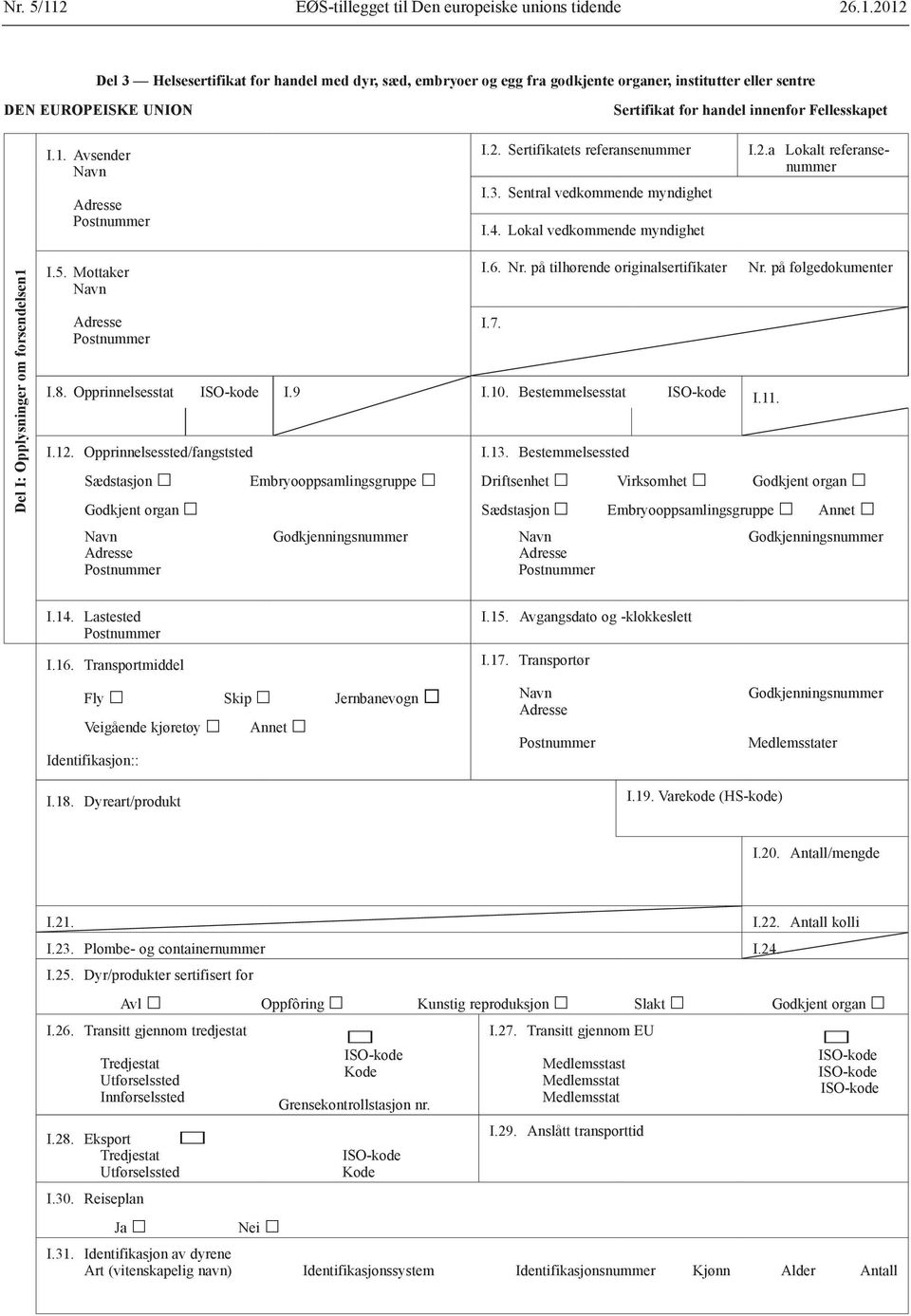 Nr. på tilhørende originalsertifikater I.8. Opprinnelsesstat I.9 I.10. Bestemmelsesstat I.11. I.12. Opprinnelsessted/fangststed Sædstasjon Embryooppsamlingsgruppe Godkjent organ I.7. I.13.