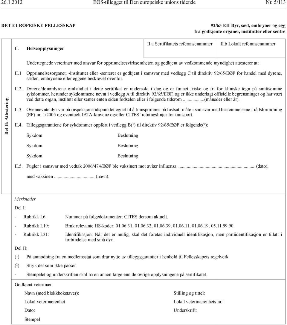 1 Opprinnelsesorganet, -instituttet eller -senteret er godkjent i samsvar med vedlegg C til direktiv 92/65/EØF for handel med dyrene, sæden, embryoene eller eggene beskrevet ovenfor.