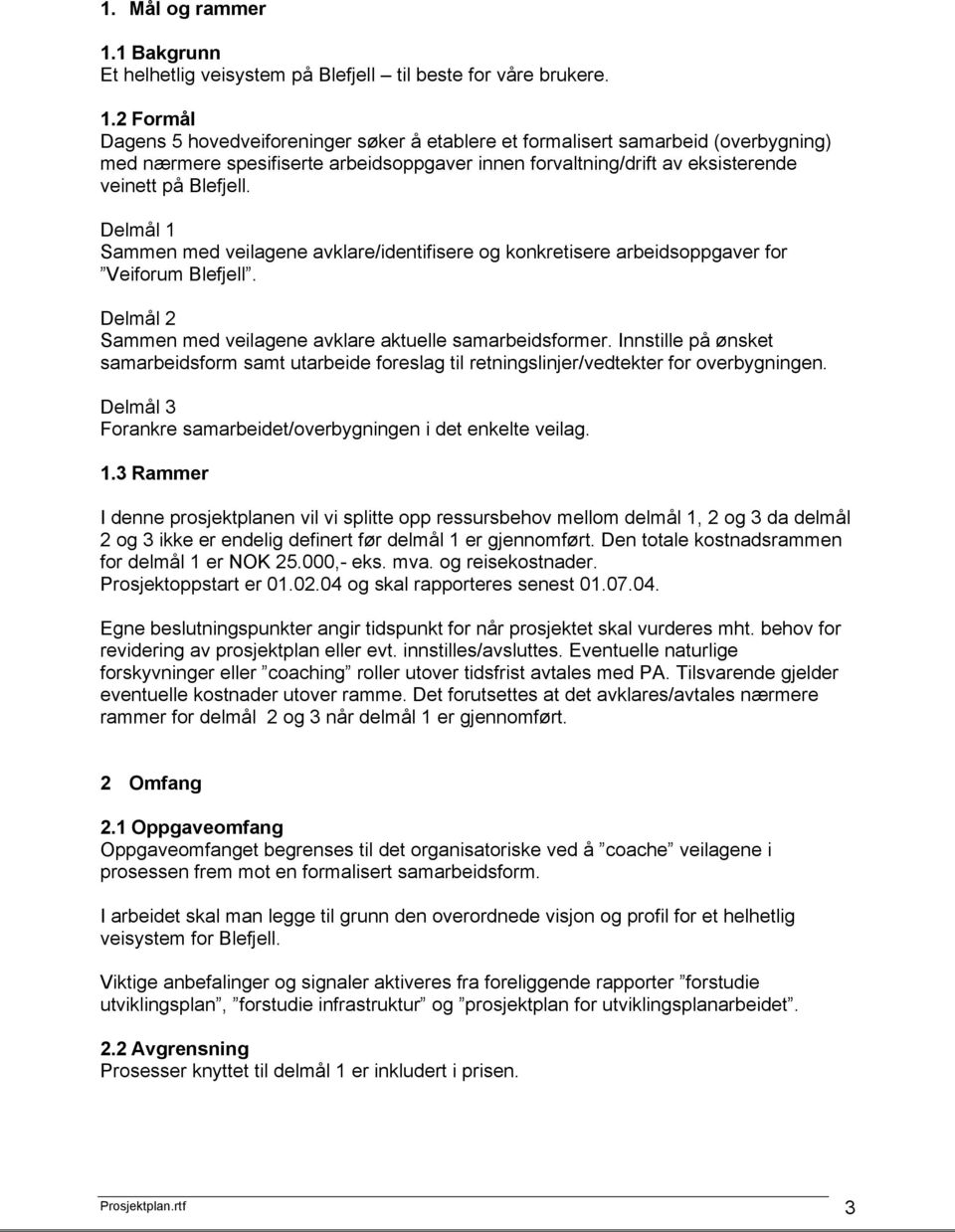 2 Formål Dagens 5 hovedveiforeninger søker å etablere et formalisert samarbeid (overbygning) med nærmere spesifiserte arbeidsoppgaver innen forvaltning/drift av eksisterende veinett på Blefjell.