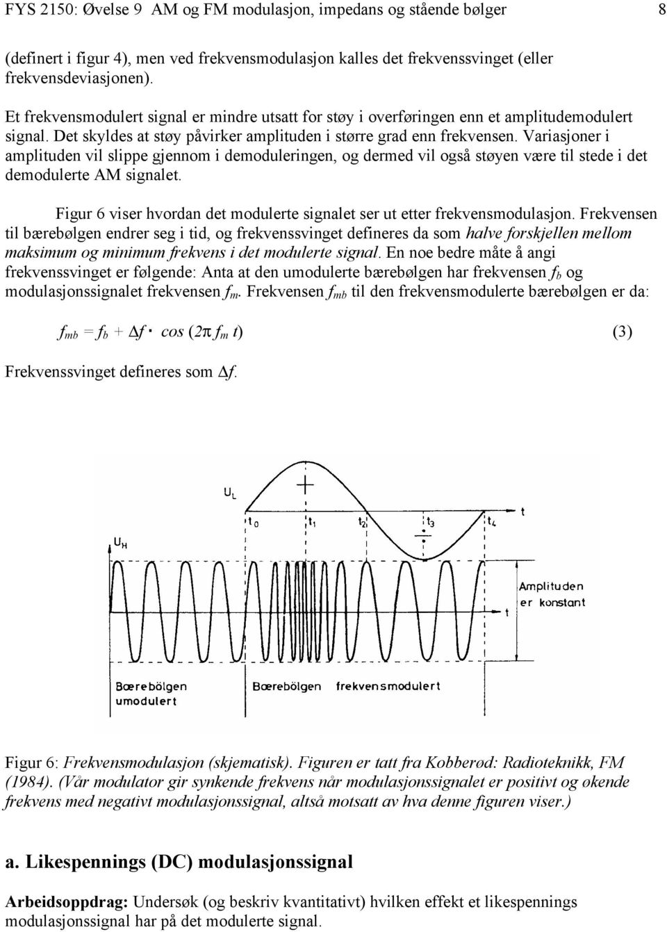 Variasjoner i amplituden vil slippe gjennom i demoduleringen, og dermed vil også støyen være til stede i det demodulerte AM signalet.