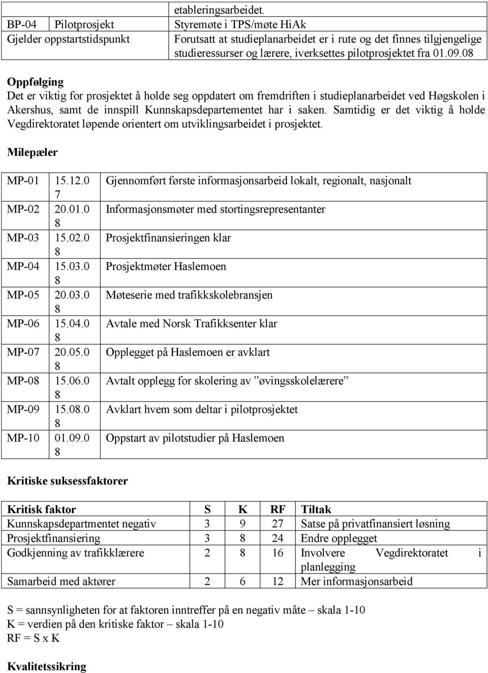 fra 01.09.0 Oppfølging Det er viktig for prosjektet å holde seg oppdatert om fremdriften i studieplanarbeidet ved Høgskolen i Akershus, samt de innspill Kunnskapsdepartementet har i saken.