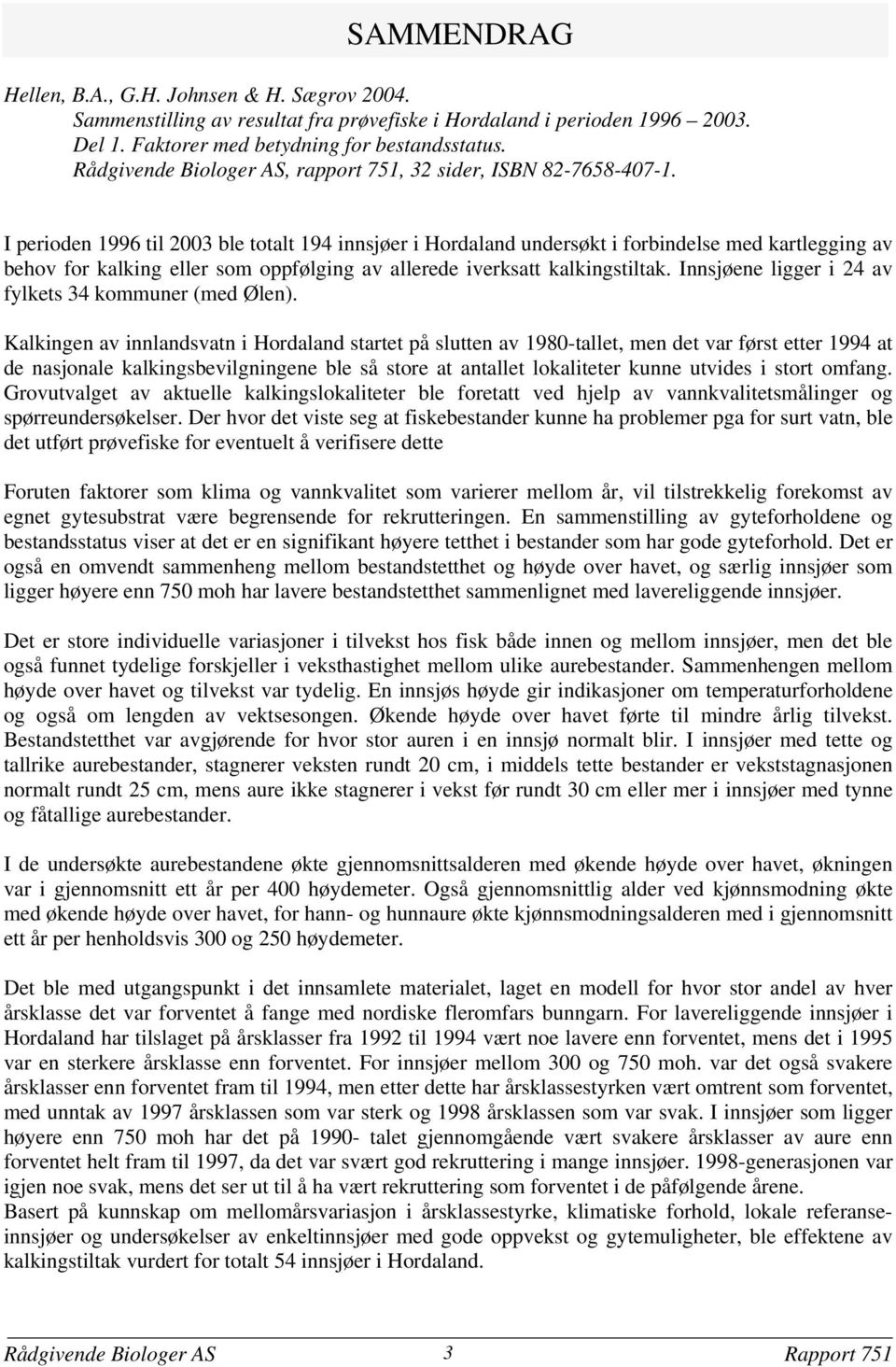 I perioden 1996 til 23 ble totalt 194 innsjøer i Hordaland undersøkt i forbindelse med kartlegging av behov for kalking eller som oppfølging av allerede iverksatt kalkingstiltak.