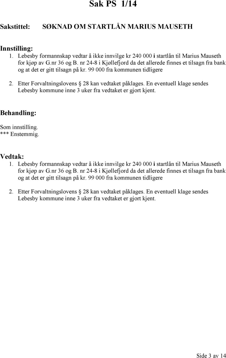 En eventuell klage sendes Lebesby kommune inne 3 uker fra vedtaket er gjort kjent. Behandling: Som innstilling. *** Enstemmig. Vedtak: 1.