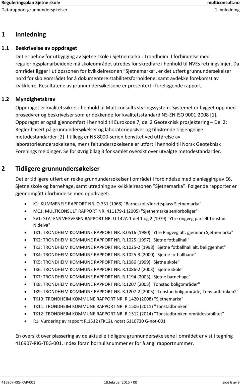 Da området ligger i utløpssonen for kvikkleiresonen Sjetnemarka, er det utført grunnundersøkelser nord for skoleområdet for å dokumentere stabilitetsforholdene, samt avdekke forekomst av kvikkleire.